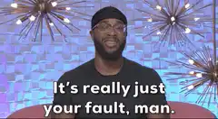 It's really just your fault, man