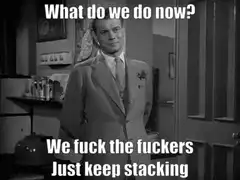 What do we do now? We fuck the fuckers Just keep stacking