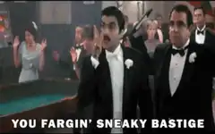 You Fargin' Sneaky Bastige