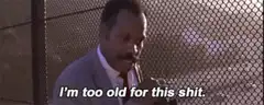 I'm too old for this shit