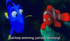 Dory telling Nemo to just keep swimming