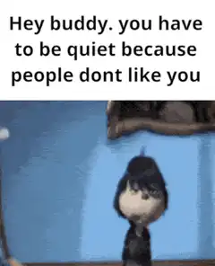 Hey buddy you have to be quiet
