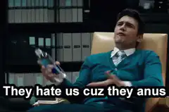 They hate us cuz they anus
