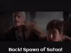 Back! Spawn of Satan!
