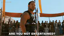Are you not entertained?