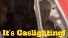 It's Gaslighting!