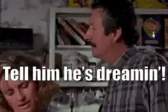 Tell him he's dreamin'!