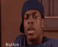 Nuthin man Nuthin