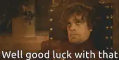 Tyrion Lannister Well Good Luck With That