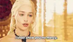 Daenerys says I shall show you no mercy