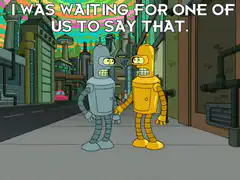 Bender and Flexo say I was waiting for one of us to say that