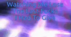 Watching Me Lose The Last Fucks I Had To Give