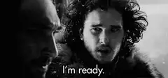 Jon Snow says I'm ready