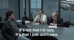 It's not that I'm lazy. It's that I just don't care.