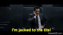I'm jacked to the tits!