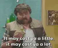 It may cost ya a little, it may cost ya a lot, but it will cost ya