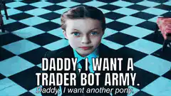 Daddy I Want A Trader Bot Army