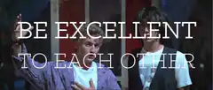 Be Excellent To Each Other
