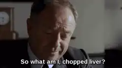 So what am I, chopped liver?