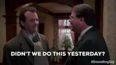 Bill Murray Groundhog Day didn't we do this yesterday