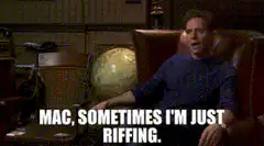 Mac sometimes I'm just riffing