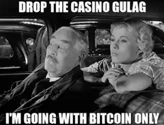 Drop the Casino Gulag I'm Going With Bitcoin Only