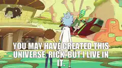 You may have created this universe, Rick, but I live in it
