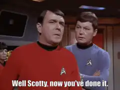 Well Scotty now you've done it