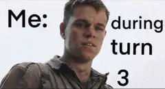 Me during turn 3