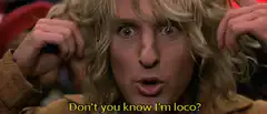 Don't you know I'm loco?