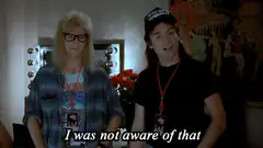 Bill and Ted say I was not aware of that