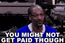 Snoop Dogg You Might Not Get Paid Though