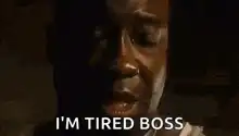 I'm tired boss