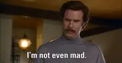 Ron Burgundy I'm not even mad