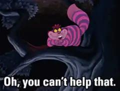 Cheshire Cat Oh you can't help that