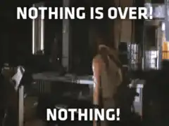 Nothing is over! Nothing!