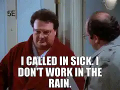 I called in sick I don't work in the rain