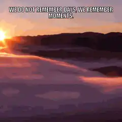 We do not remember days, we remember moments