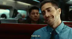 Jake Gyllenhaal says come on
