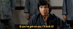 If you've got an ass, I'll kick it!