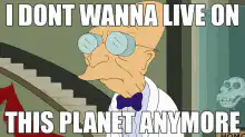 Professor Farnsworth I Dont Wanna Live On This Planet Anymore