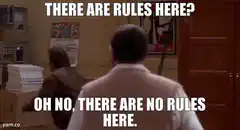 There are rules here? Oh no, there are no rules here.