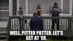 Well pitter patter let's get at er