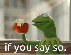 Kermit drinking tea if you say so