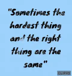 Sometimes the hardest thing and the right thing are the same