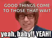 Good Things Come To Those That Wait Yeah Baby