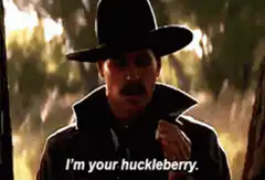 I'm your huckleberry