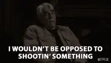 I wouldn't be opposed to shootin' something