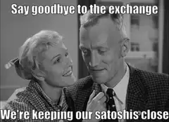 Say goodbye to the exchange we're keeping our satoshis close