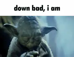 Yoda down bad